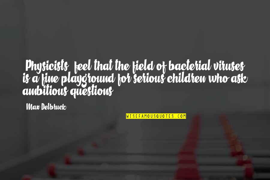 Questions For Quotes By Max Delbruck: [Physicists] feel that the field of bacterial viruses