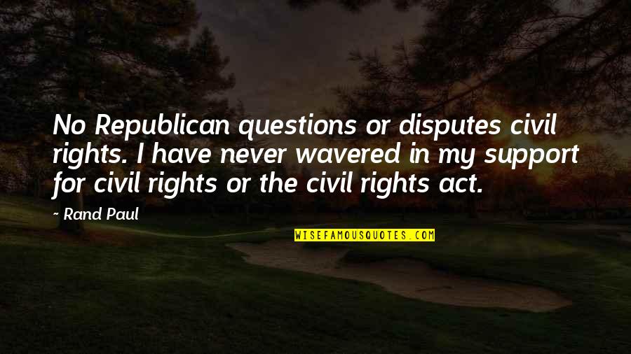 Questions For Quotes By Rand Paul: No Republican questions or disputes civil rights. I Questions For Quotes By Rand Paul: No Republican questions or disputes civil rights. I