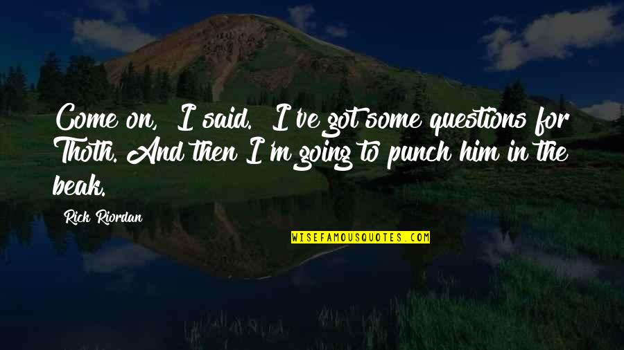 Questions For Quotes By Rick Riordan: Come on," I said. "I've got some questions Questions For Quotes By Rick Riordan: Come on," I said. "I've got some questions