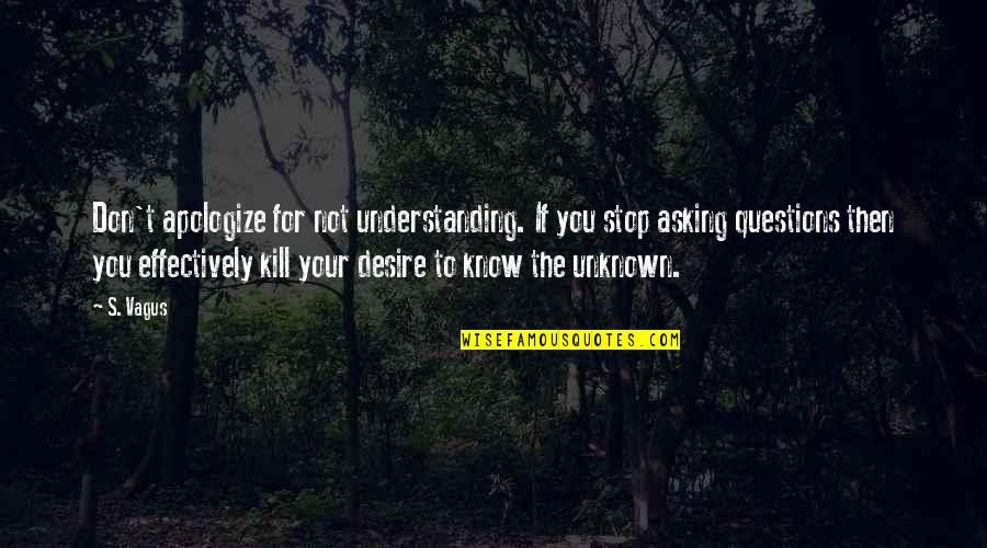 Questions For Quotes By S. Vagus: Don't apologize for not understanding. If you stop Questions For Quotes By S. Vagus: Don't apologize for not understanding. If you stop