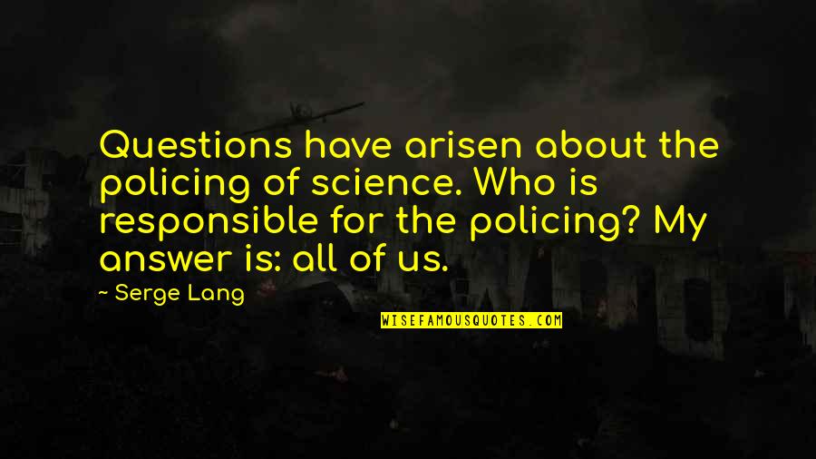 Questions For Quotes By Serge Lang: Questions have arisen about the policing of science. Questions For Quotes By Serge Lang: Questions have arisen about the policing of science.