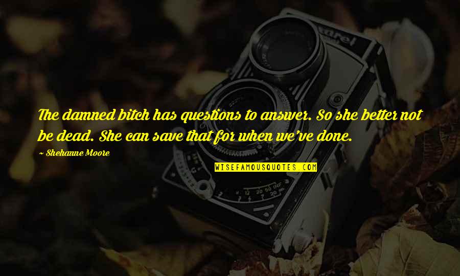 Questions For Quotes By Shehanne Moore: The damned bitch has questions to answer. So Questions For Quotes By Shehanne Moore: The damned bitch has questions to answer. So