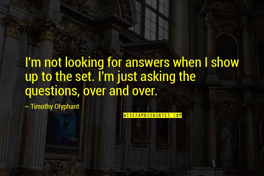 Questions For Quotes By Timothy Olyphant: I'm not looking for answers when I show Questions For Quotes By Timothy Olyphant: I'm not looking for answers when I show