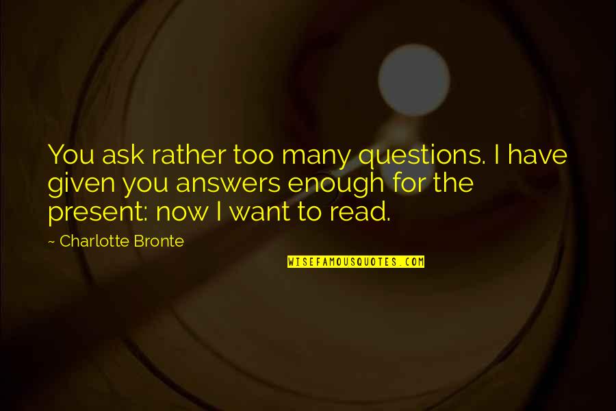 Questions I Want To Ask You Quotes By Charlotte Bronte: You ask rather too many questions. I have Questions I Want To Ask You Quotes By Charlotte Bronte: You ask rather too many questions. I have