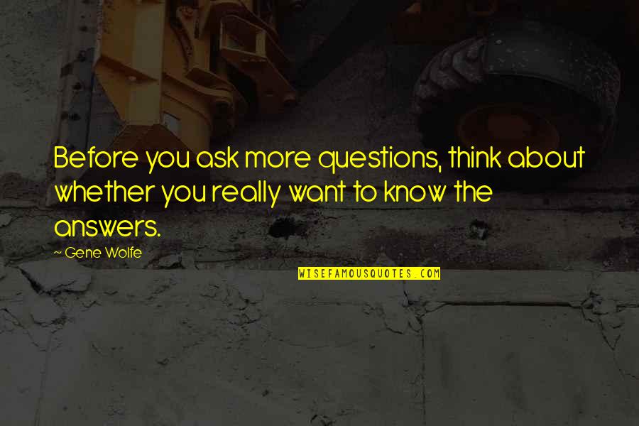 Questions I Want To Ask You Quotes By Gene Wolfe: Before you ask more questions, think about whether Questions I Want To Ask You Quotes By Gene Wolfe: Before you ask more questions, think about whether