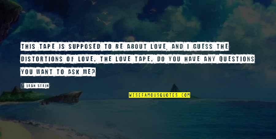 Questions I Want To Ask You Quotes By Jean Stein: This tape is supposed to be about love, Questions I Want To Ask You Quotes By Jean Stein: This tape is supposed to be about love,