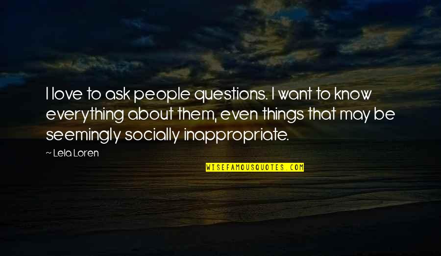 Questions I Want To Ask You Quotes By Lela Loren: I love to ask people questions. I want Questions I Want To Ask You Quotes By Lela Loren: I love to ask people questions. I want