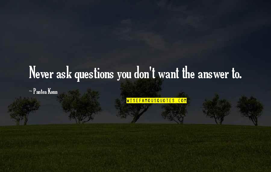 Questions I Want To Ask You Quotes By Pantea Konn: Never ask questions you don't want the answer Questions I Want To Ask You Quotes By Pantea Konn: Never ask questions you don't want the answer