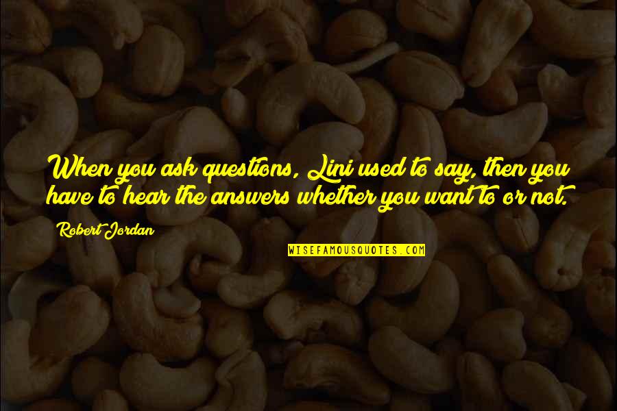 Questions I Want To Ask You Quotes By Robert Jordan: When you ask questions, Lini used to say, Questions I Want To Ask You Quotes By Robert Jordan: When you ask questions, Lini used to say,