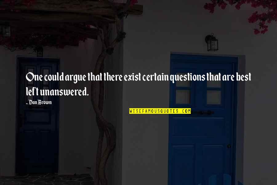 Questions Left Unanswered Quotes By Dan Brown: One could argue that there exist certain questions