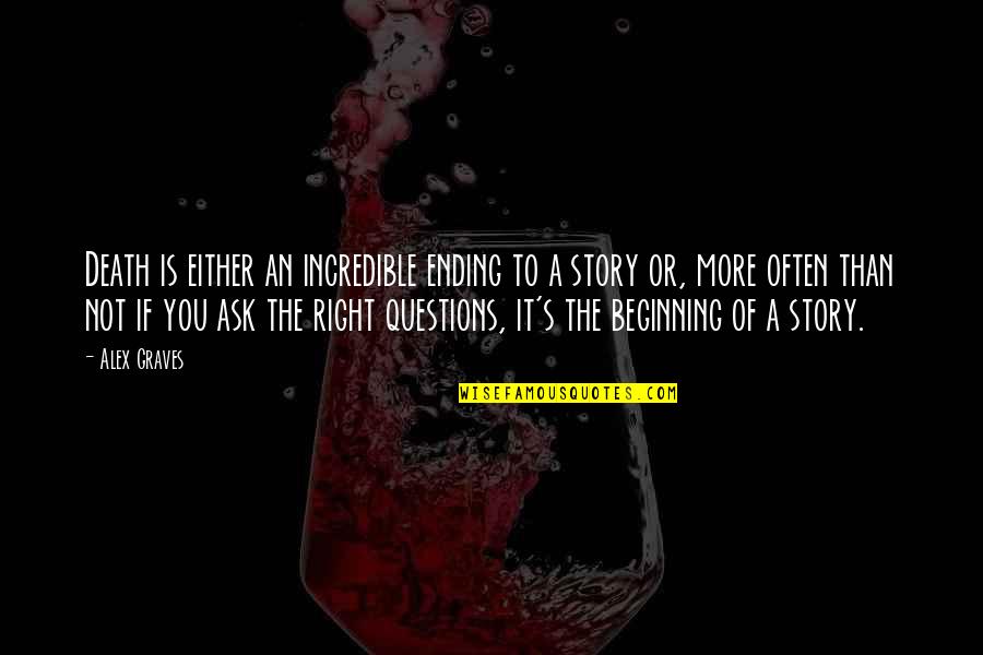 Questions Not To Ask Quotes By Alex Graves: Death is either an incredible ending to a Questions Not To Ask Quotes By Alex Graves: Death is either an incredible ending to a