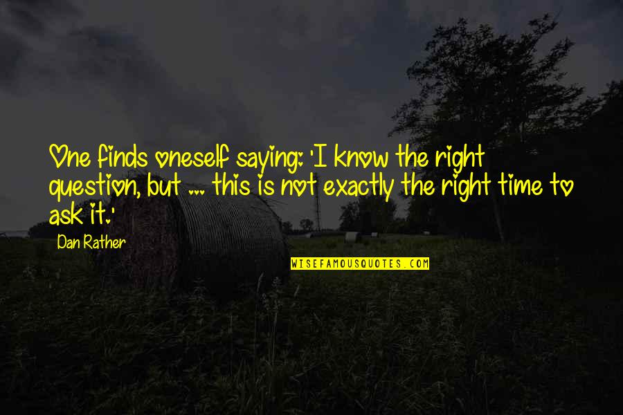 Questions Not To Ask Quotes By Dan Rather: One finds oneself saying: 'I know the right Questions Not To Ask Quotes By Dan Rather: One finds oneself saying: 'I know the right