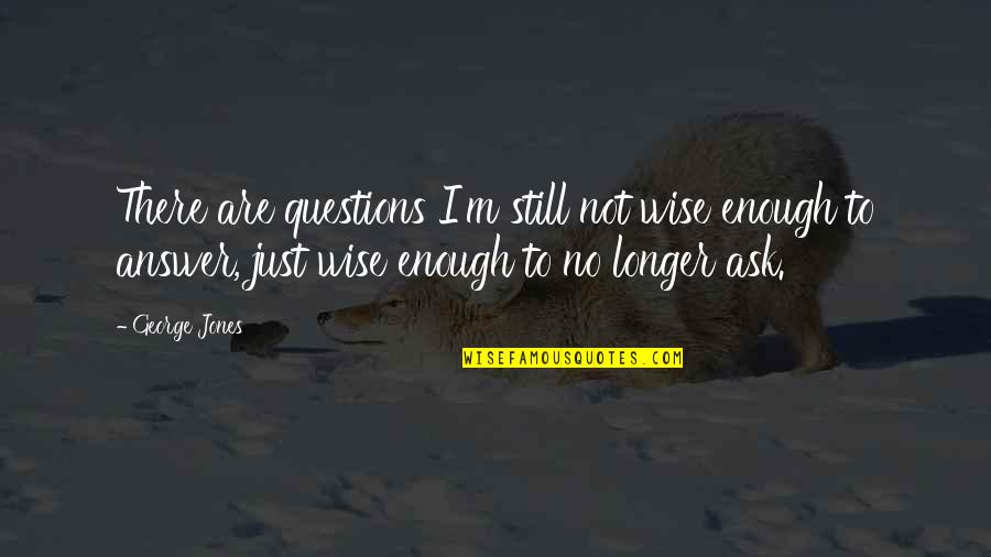 Questions Not To Ask Quotes By George Jones: There are questions I'm still not wise enough