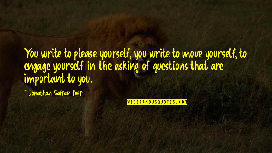 Questions That Are Quotes By Jonathan Safran Foer: You write to please yourself, you write to Questions That Are Quotes By Jonathan Safran Foer: You write to please yourself, you write to