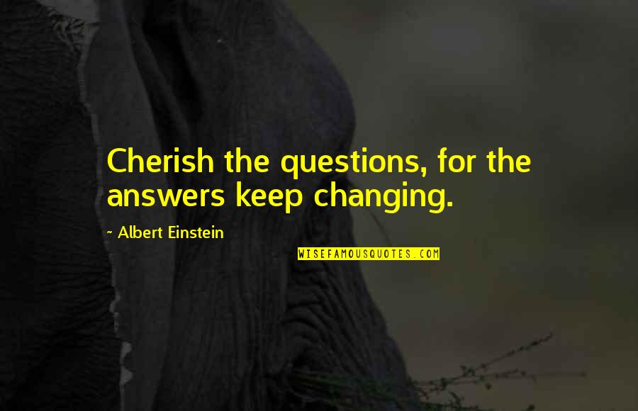 Questions That Keep Quotes By Albert Einstein: Cherish the questions, for the answers keep changing. Questions That Keep Quotes By Albert Einstein: Cherish the questions, for the answers keep changing.