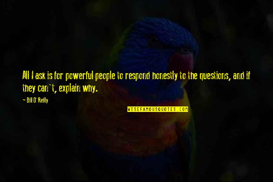 Questions They Ask Quotes By Bill O'Reilly: All I ask is for powerful people to Questions They Ask Quotes By Bill O'Reilly: All I ask is for powerful people to