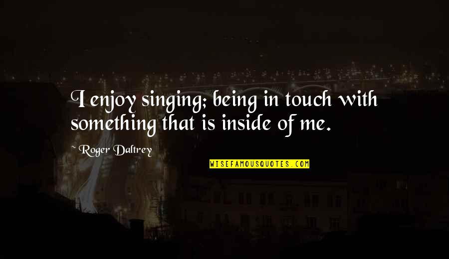 Questions To Ask A Girl Quotes By Roger Daltrey: I enjoy singing; being in touch with something
