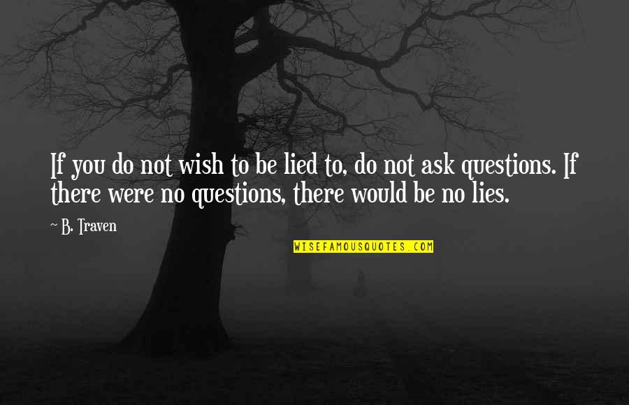 Questions To Ask Quotes By B. Traven: If you do not wish to be lied