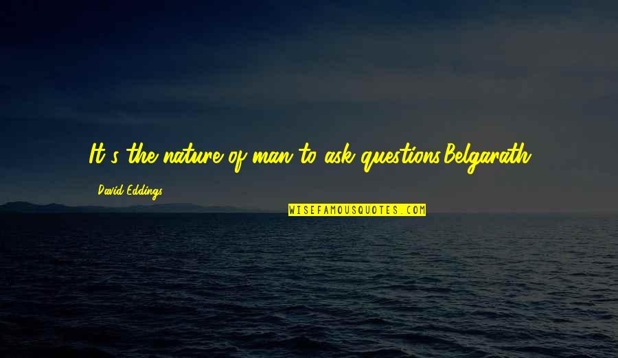 Questions To Ask Quotes By David Eddings: It's the nature of man to ask questions.Belgarath