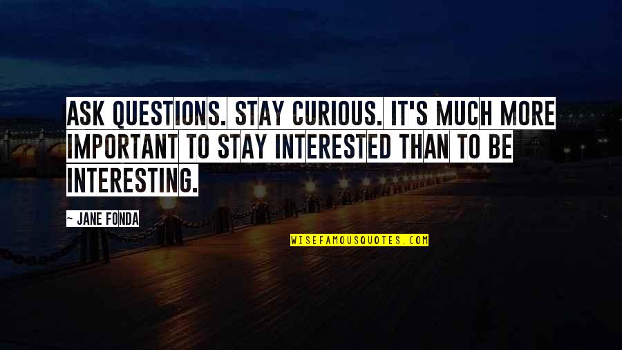 Questions To Ask Quotes By Jane Fonda: Ask questions. Stay curious. It's much more important