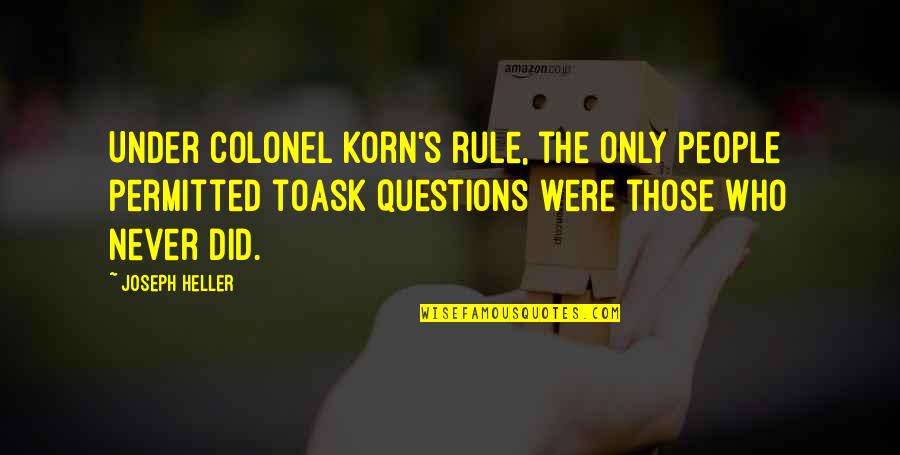 Questions To Ask Quotes By Joseph Heller: Under Colonel Korn's rule, the only people permitted