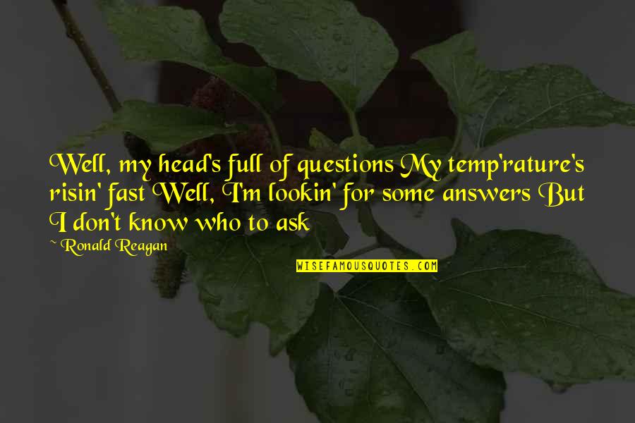 Questions To Ask Quotes By Ronald Reagan: Well, my head's full of questions My temp'rature's Questions To Ask Quotes By Ronald Reagan: Well, my head's full of questions My temp'rature's
