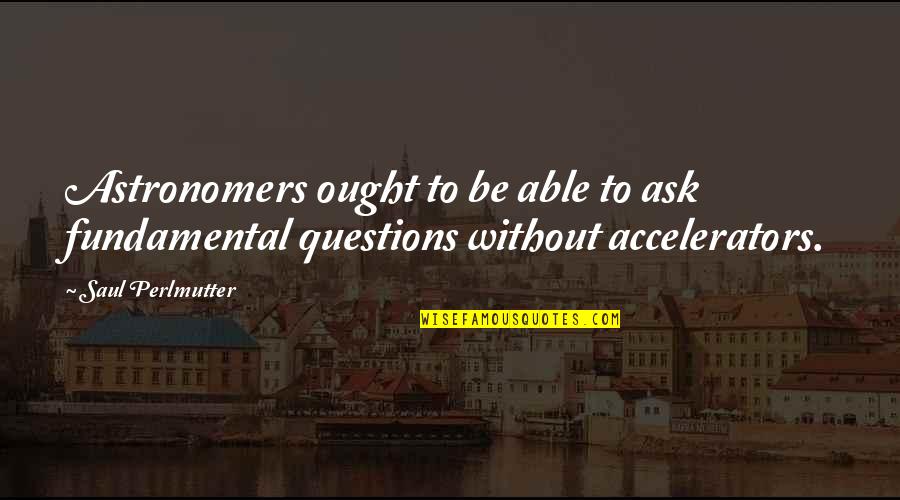 Questions To Ask Quotes By Saul Perlmutter: Astronomers ought to be able to ask fundamental