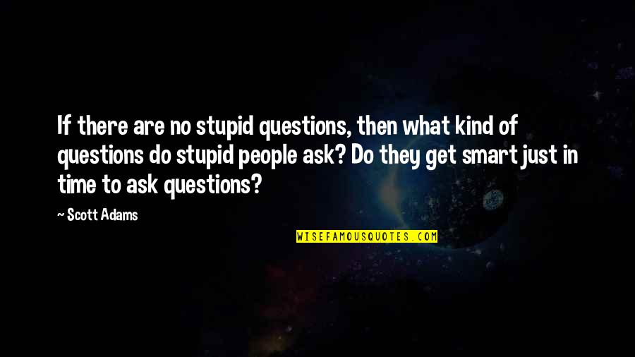 Questions To Ask Quotes By Scott Adams: If there are no stupid questions, then what
