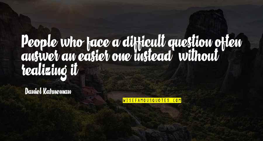 Questions Who You Are Quotes By Daniel Kahneman: People who face a difficult question often answer