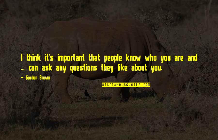 Questions Who You Are Quotes By Gordon Brown: I think it's important that people know who