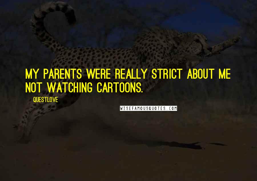 Questlove quotes: My parents were really strict about me not watching cartoons.