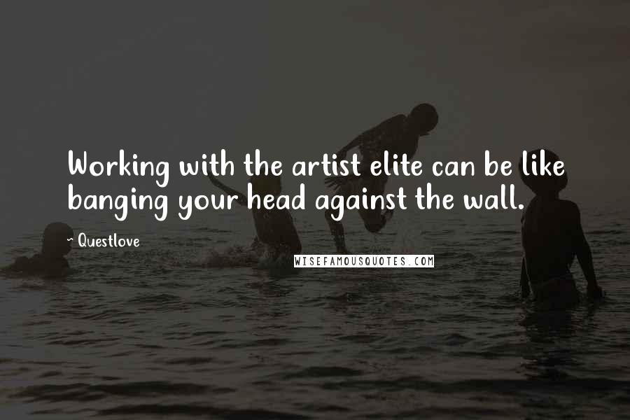 Questlove quotes: Working with the artist elite can be like banging your head against the wall.