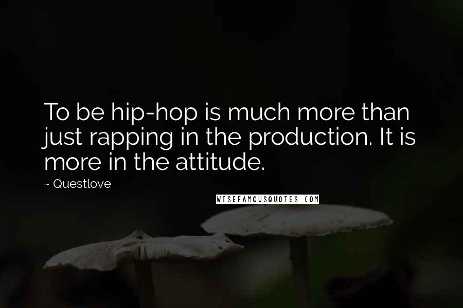 Questlove quotes: To be hip-hop is much more than just rapping in the production. It is more in the attitude.