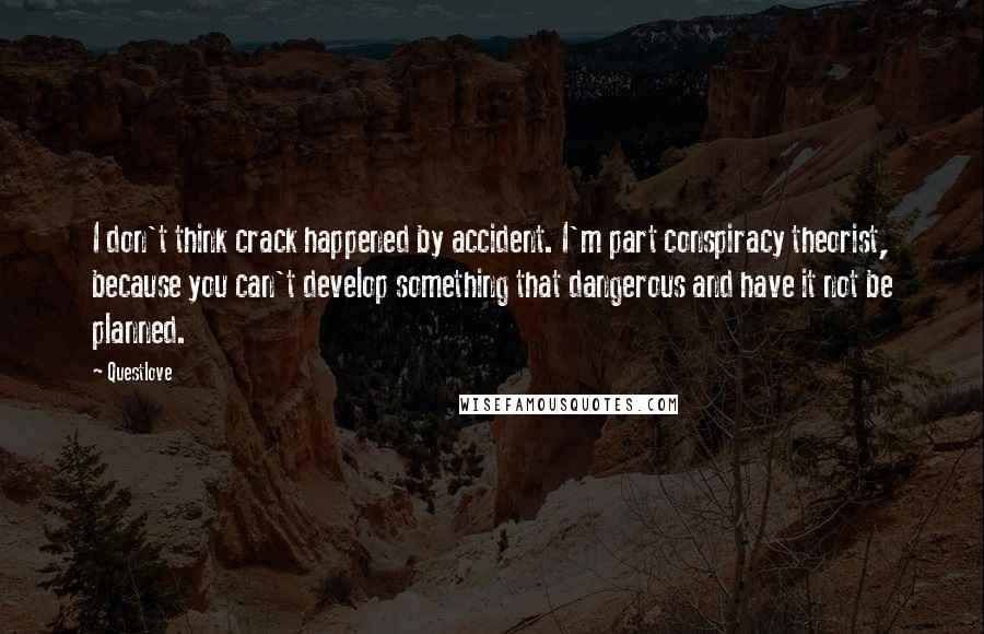 Questlove quotes: I don't think crack happened by accident. I'm part conspiracy theorist, because you can't develop something that dangerous and have it not be planned.