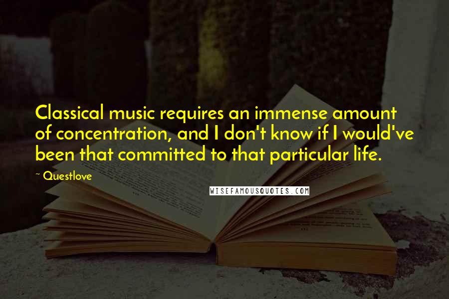 Questlove quotes: Classical music requires an immense amount of concentration, and I don't know if I would've been that committed to that particular life.