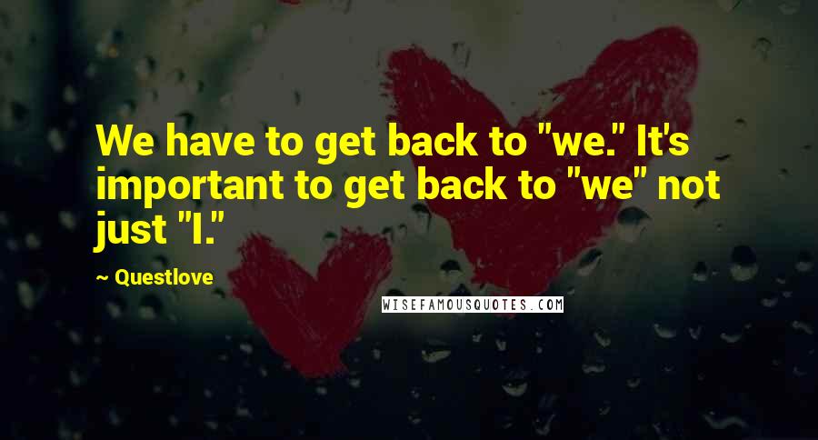 Questlove quotes: We have to get back to "we." It's important to get back to "we" not just "I."