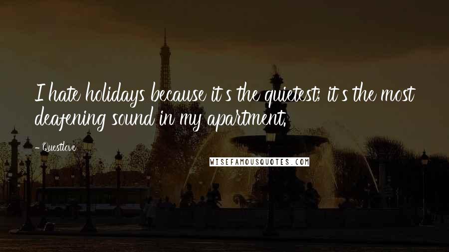 Questlove quotes: I hate holidays because it's the quietest; it's the most deafening sound in my apartment.