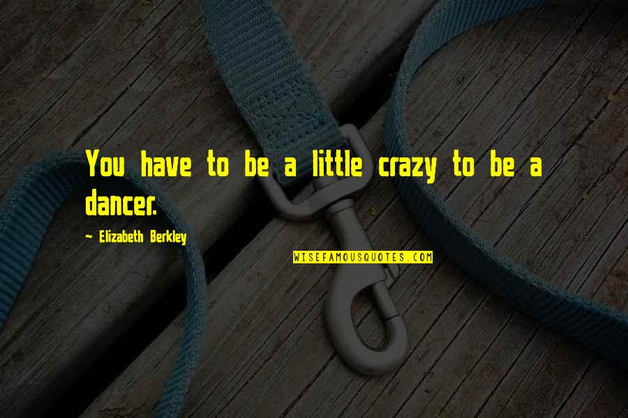 Questroyal Fine Quotes By Elizabeth Berkley: You have to be a little crazy to Questroyal Fine Quotes By Elizabeth Berkley: You have to be a little crazy to