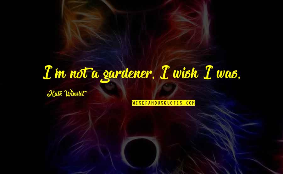 Questura Elte Quotes By Kate Winslet: I'm not a gardener. I wish I was. Questura Elte Quotes By Kate Winslet: I'm not a gardener. I wish I was.