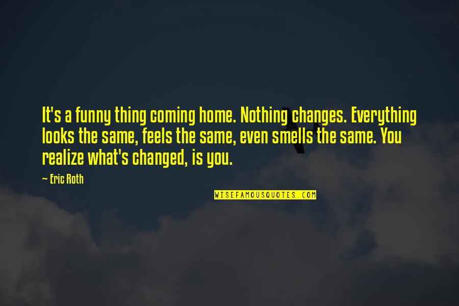 Queta Quotes By Eric Roth: It's a funny thing coming home. Nothing changes.