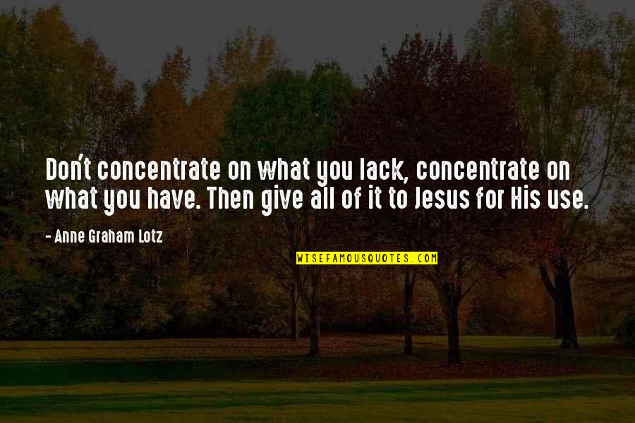 Queued Quotes By Anne Graham Lotz: Don't concentrate on what you lack, concentrate on