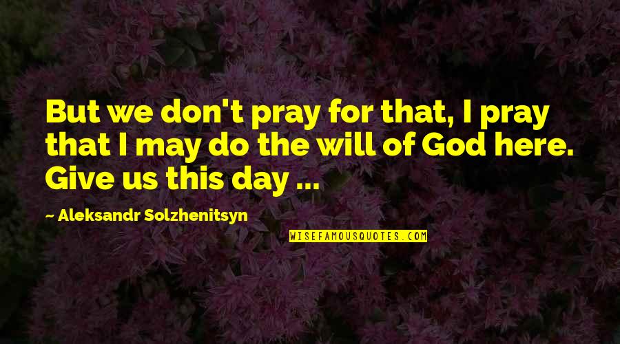 Quevedos Of Mexico Quotes By Aleksandr Solzhenitsyn: But we don't pray for that, I pray