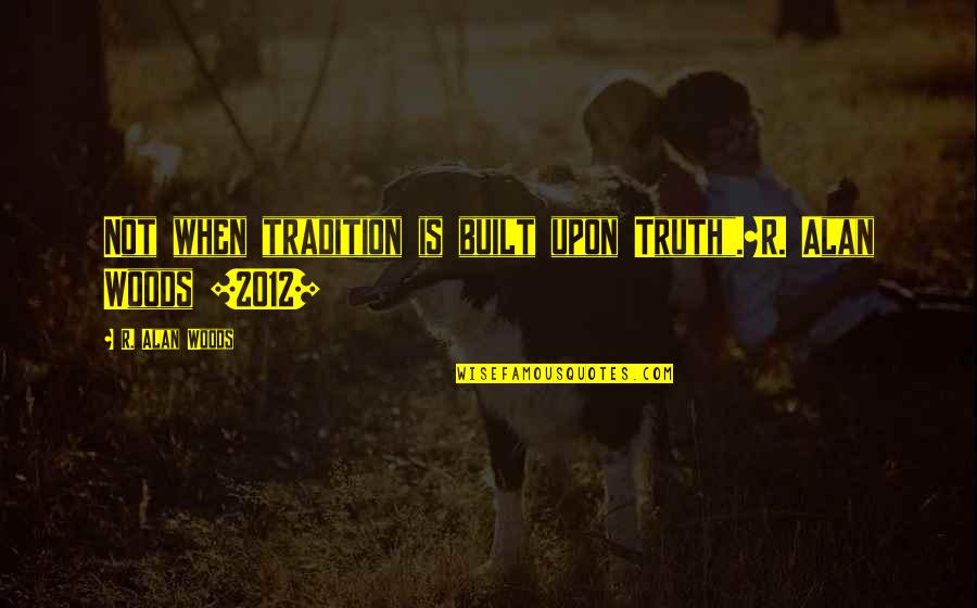 Quex Quotes By R. Alan Woods: Not when tradition is built upon Truth".~R. Alan Quex Quotes By R. Alan Woods: Not when tradition is built upon Truth".~R. Alan