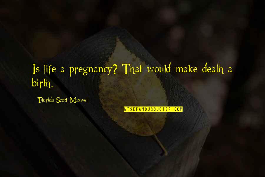 Queyras France Quotes By Florida Scott-Maxwell: Is life a pregnancy? That would make death