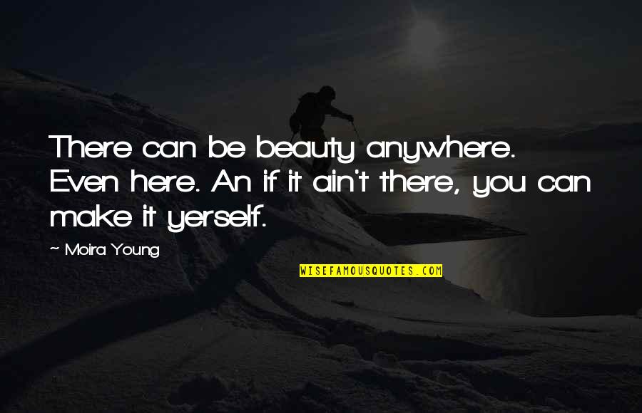 Quezaba Quotes By Moira Young: There can be beauty anywhere. Even here. An Quezaba Quotes By Moira Young: There can be beauty anywhere. Even here. An