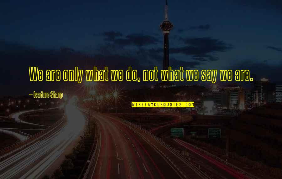 Quezada Motors Quotes By Isadore Sharp: We are only what we do, not what