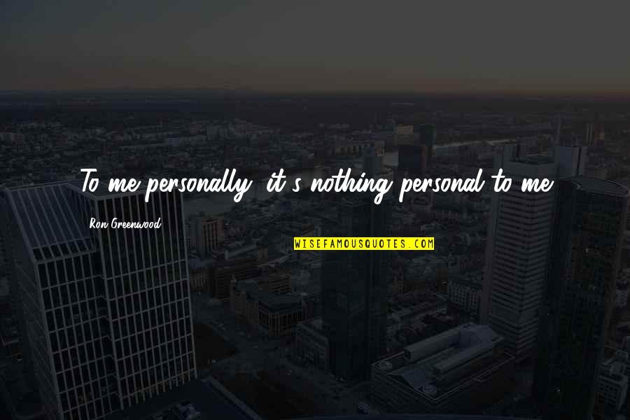 Quhet Gjuha Quotes By Ron Greenwood: To me personally, it's nothing personal to me Quhet Gjuha Quotes By Ron Greenwood: To me personally, it's nothing personal to me
