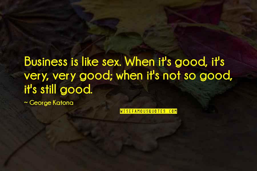 Quhome Quotes By George Katona: Business is like sex. When it's good, it's Quhome Quotes By George Katona: Business is like sex. When it's good, it's