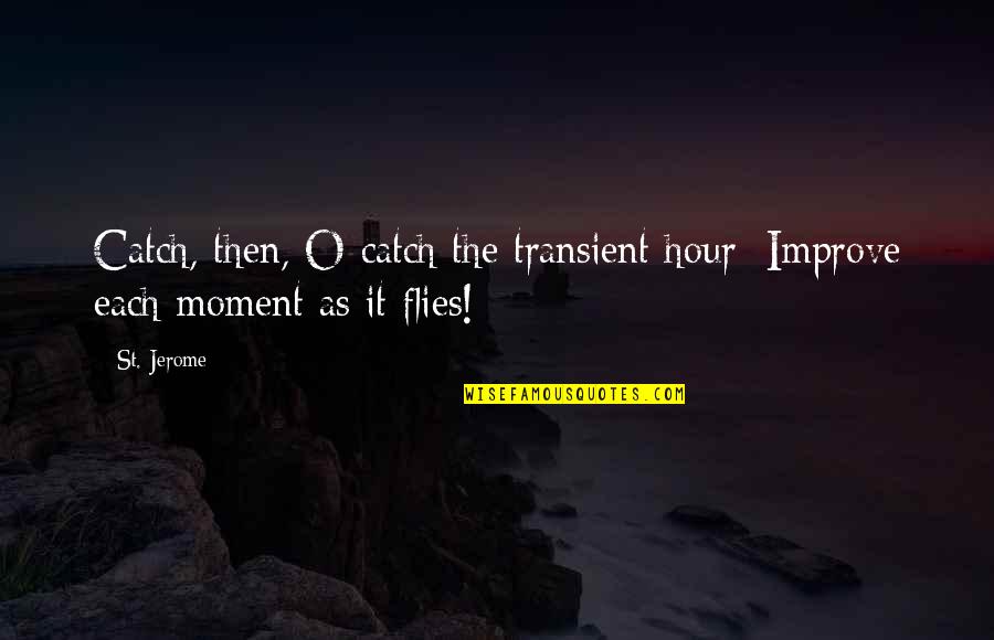 Quhome Quotes By St. Jerome: Catch, then, O catch the transient hour; Improve