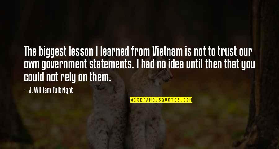 Qui Gon Jinn Quotes By J. William Fulbright: The biggest lesson I learned from Vietnam is